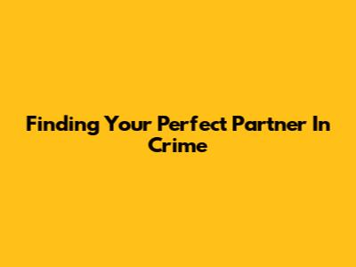 Finding Your Perfect Partner In Crime
