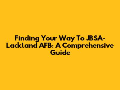 Finding Your Way To JBSA-Lackland AFB: A Comprehensive Guide