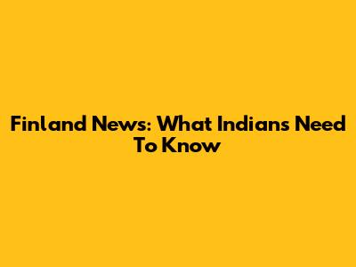Finland News: What Indians Need To Know