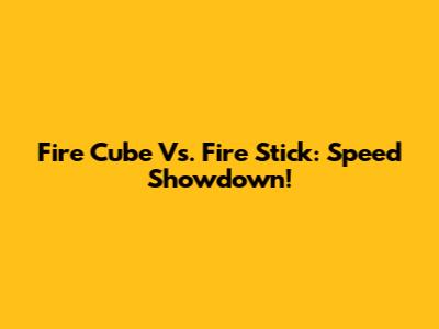 Fire Cube Vs. Fire Stick: Speed Showdown!