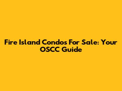 Fire Island Condos For Sale: Your OSCC Guide