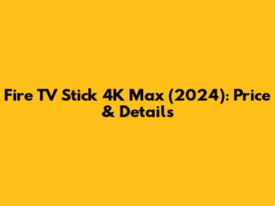 Fire TV Stick 4K Max (2024): Price & Details