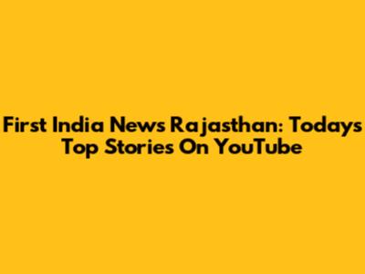 First India News Rajasthan: Today's Top Stories On YouTube