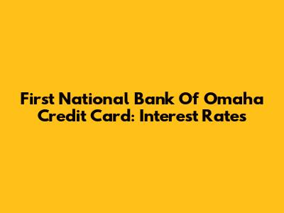 First National Bank Of Omaha Credit Card: Interest Rates