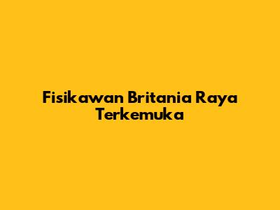 Fisikawan Britania Raya Terkemuka