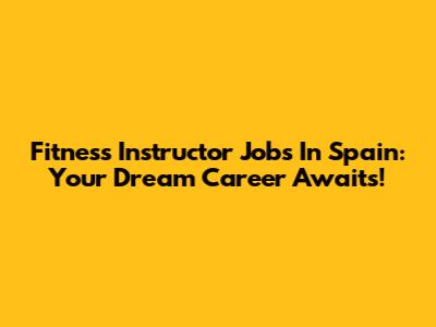 Fitness Instructor Jobs In Spain: Your Dream Career Awaits!
