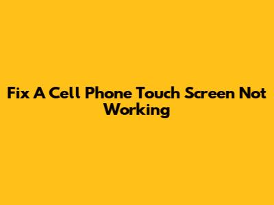 Fix A Cell Phone Touch Screen Not Working