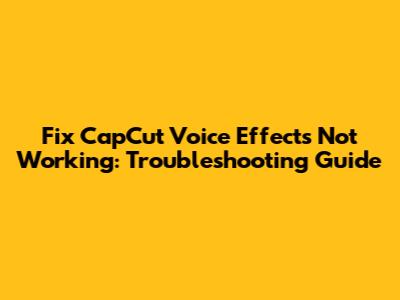 Fix CapCut Voice Effects Not Working: Troubleshooting Guide
