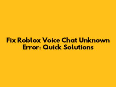 Fix Roblox Voice Chat Unknown Error: Quick Solutions