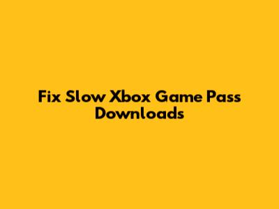 Fix Slow Xbox Game Pass Downloads