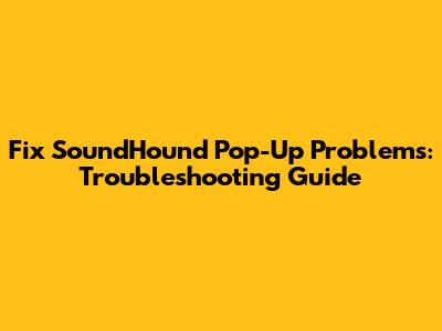 Fix SoundHound Pop-Up Problems: Troubleshooting Guide