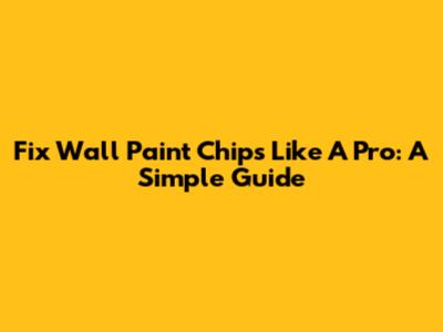 Fix Wall Paint Chips Like A Pro: A Simple Guide