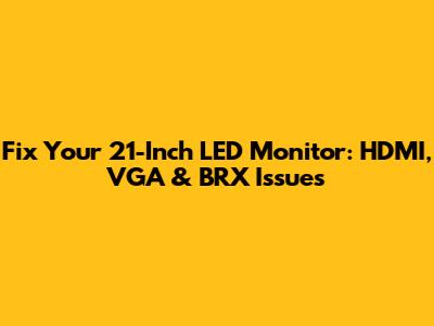 Fix Your 21-Inch LED Monitor: HDMI, VGA & BRX Issues