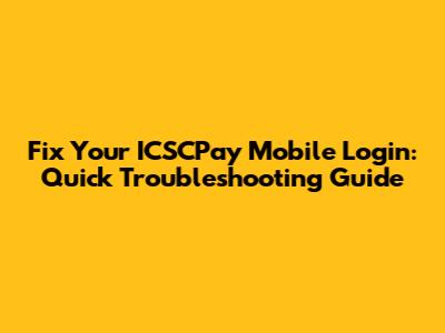 Fix Your ICSCPay Mobile Login: Quick Troubleshooting Guide