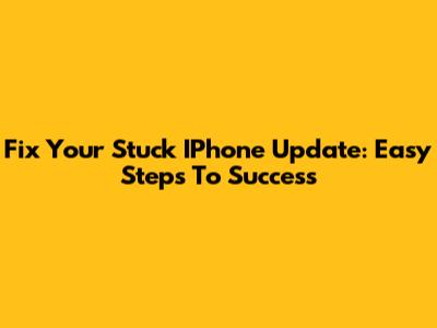 Fix Your Stuck IPhone Update: Easy Steps To Success