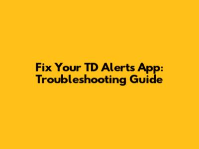 Fix Your TD Alerts App: Troubleshooting Guide