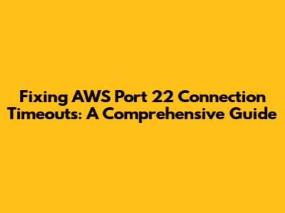 Fixing AWS Port 22 Connection Timeouts: A Comprehensive Guide