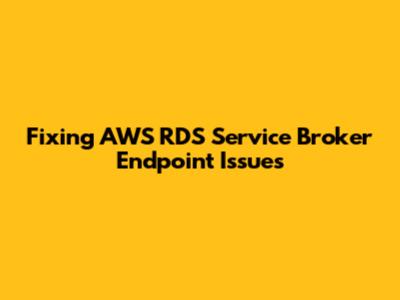 Fixing AWS RDS Service Broker Endpoint Issues