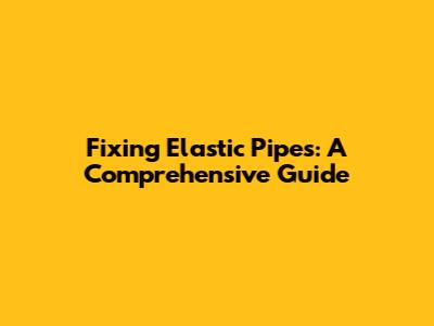 Fixing Elastic Pipes: A Comprehensive Guide