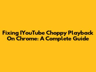 Fixing IYouTube Choppy Playback On Chrome: A Complete Guide