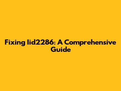 Fixing Iid2286: A Comprehensive Guide