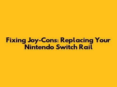Fixing Joy-Cons: Replacing Your Nintendo Switch Rail