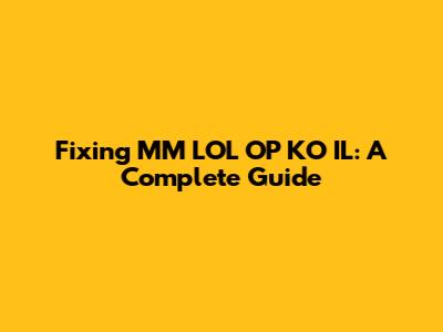Fixing MM LOL OP KO IL: A Complete Guide