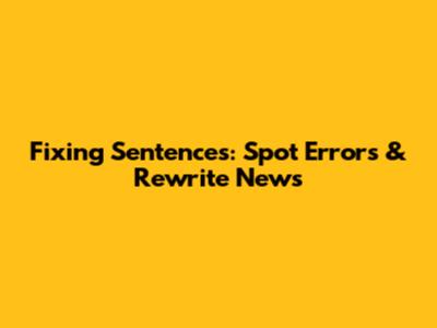 Fixing Sentences: Spot Errors & Rewrite News