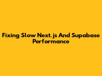 Fixing Slow Next.js And Supabase Performance