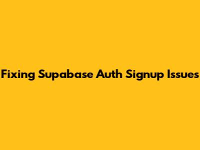 Fixing Supabase Auth Signup Issues