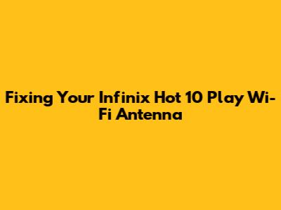 Fixing Your Infinix Hot 10 Play Wi-Fi Antenna