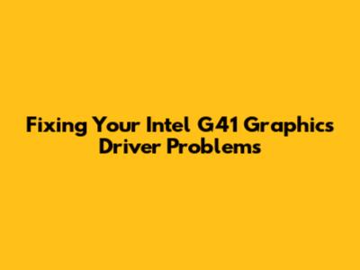 Fixing Your Intel G41 Graphics Driver Problems