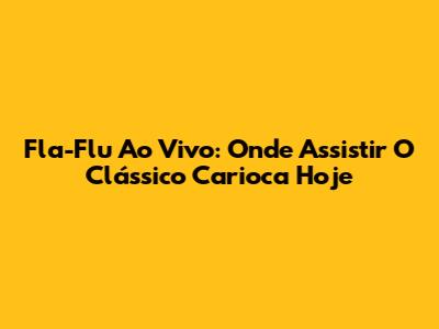 Fla-Flu Ao Vivo: Onde Assistir O Clássico Carioca Hoje