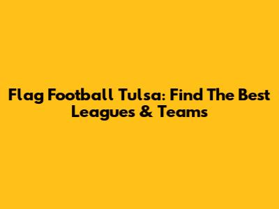 Flag Football Tulsa: Find The Best Leagues & Teams