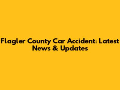 Flagler County Car Accident: Latest News & Updates