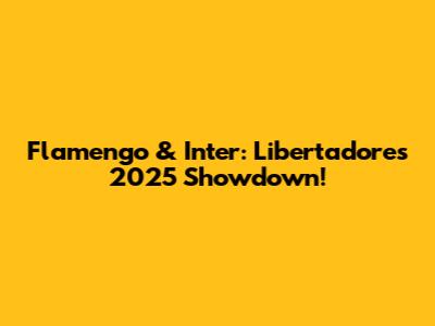Flamengo & Inter: Libertadores 2025 Showdown!