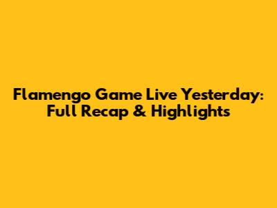Flamengo Game Live Yesterday: Full Recap & Highlights