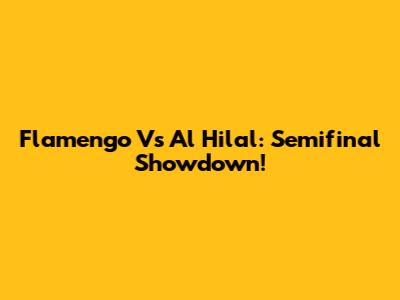 Flamengo Vs Al Hilal: Semifinal Showdown!