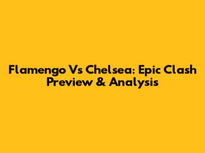 Flamengo Vs Chelsea: Epic Clash Preview & Analysis
