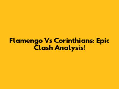 Flamengo Vs Corinthians: Epic Clash Analysis!