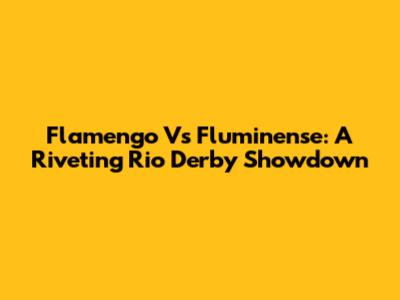 Flamengo Vs Fluminense: A Riveting Rio Derby Showdown