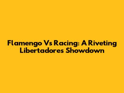 Flamengo Vs Racing: A Riveting Libertadores Showdown