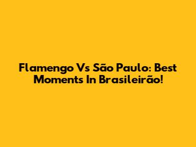 Flamengo Vs São Paulo: Best Moments In Brasileirão!