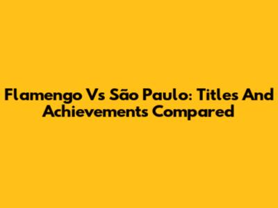 Flamengo Vs São Paulo: Titles And Achievements Compared