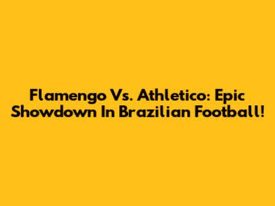 Flamengo Vs. Athletico: Epic Showdown In Brazilian Football!