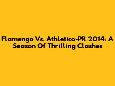 Flamengo Vs. Athletico-PR 2014: A Season Of Thrilling Clashes