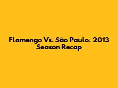 Flamengo Vs. São Paulo: 2013 Season Recap