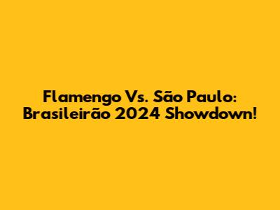 Flamengo Vs. São Paulo: Brasileirão 2024 Showdown!