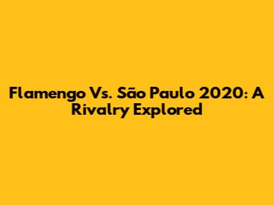 Flamengo Vs. São Paulo 2020: A Rivalry Explored