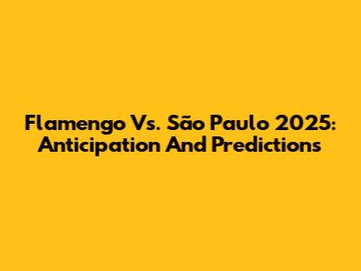 Flamengo Vs. São Paulo 2025: Anticipation And Predictions
